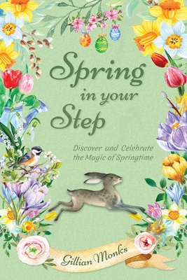 Spring in Your Step: Discover and Celebrate the Magic of Springtime - Monks, Gillian