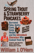 Spring Trout & Strawberry Pancakes: Borrowed Tales, Quirky Cures, Camp Recipes, and the Adirondack Characters Who Cooked Them Up