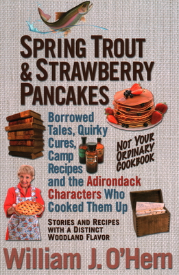Spring Trout & Strawberry Pancakes: Borrowed Tales, Quirky Cures, Camp Recipes, and the Adirondack Characters who Cooked them Up - O'Hern, William J