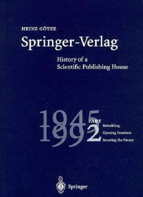 Springer-Verlag: History of a Scientific Publishing House: Part 1: 1842 - 1945. Foundation - Maturation - Adversity Part 2: 1945 - 1992. Rebuilding - Opening Frontiers - Securing the Future - Sarkowski, Heinz, and Gatze, Heinz, and Schafer, M