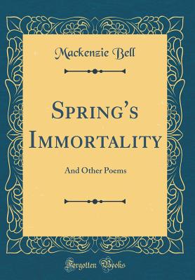 Spring's Immortality: And Other Poems (Classic Reprint) - Bell, MacKenzie