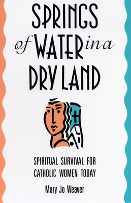 Springs of Water in a Dry Land: Spiritual Survival for Catholic Women Today - Weaver, Mary Jo, Professor