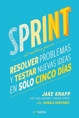Sprint - El Metodo Para Resolver Problemas Y Testar Nuevas Ideas En Solo Cinco D IAS / Sprint: How to Solve Big Problems and Test New - Knapp, Jake, and Zeratsky, John