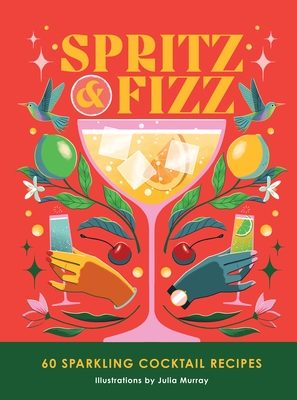 Spritz and Fizz: 60 Cocktail Recipes to Pop the Bubbles - Murray, Julia