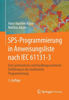 Sps-Programmierung in Anweisungsliste Nach Iec 61131-3: Eine Systematische Und Handlungsorientierte Einfuhrung in Die Strukturierte Programmierung - Adam, Hans-Joachim, and Adam, Mathias