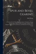 Spur and Bevel Gearing: A Treatise On the Principles, Dimensions, Calculation, Design and Strength of Spur and Bevel Gearing, Together With Chapters On Special Tooth Forms and Methods of Cutting Gear Teeth