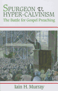 Spurgeon V. Hyper-Calvinism: The Battle for Gospel Preaching