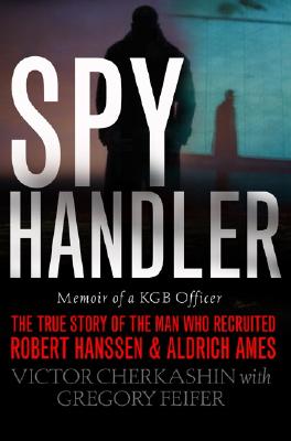 Spy Handler: Memoir of a KGB Officer: The True Story of the Man Who Recruited Robert Hanssen and Aldrich Ames - Cherkashin, Victor, and Feifer, Gregory