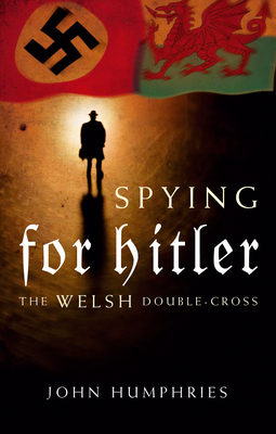 Spying for Hitler: The Welsh Double Cross - Humphries, John