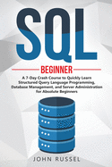 SQL: A 7-Day Crash Course to Quickly Learn Structured Query Language Programming, Database Management, and Server Administration for Absolute Beginners