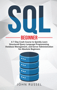 SQL: A 7-Day Crash Course to Quickly Learn Structured Query Language Programming, Database Management, and Server Administration for Absolute Beginners