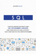 SQL: A Practical Introduction Guide to Learn Sql Programming Language. Learn Coding Faster with Hands-On Project. Crash Course Guide for your Computer Programming
