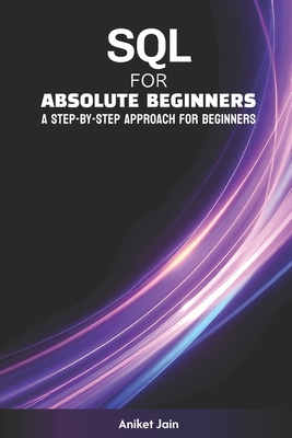 SQL for Absolute Beginners: A Step-by-Step Approach for Beginners - Jain, Aniket