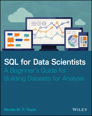 SQL for Data Scientists: A Beginner's Guide for Building Datasets for Analysis - Teate, Renee M P