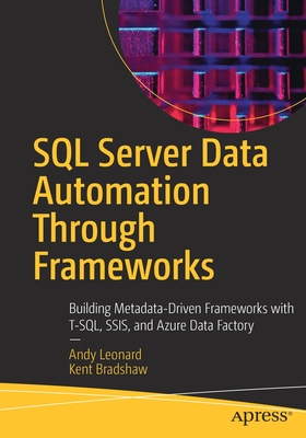 SQL Server Data Automation Through Frameworks: Building Metadata-Driven Frameworks with T-Sql, Ssis, and Azure Data Factory - Leonard, Andy, and Bradshaw, Kent