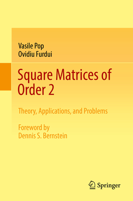 Square Matrices of Order 2: Theory, Applications, and Problems - Pop, Vasile, and Furdui, Ovidiu, and Bernstein, Dennis S (Foreword by)