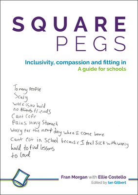 Square Pegs: Inclusivity, compassion and fitting in - a guide for schools - Morgan, Fran, and Costello, Ellie, and Gilbert, Ian (Editor)