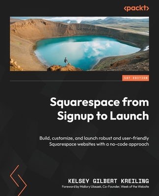 Squarespace from Signup to Launch: Build, customize, and launch robust and user-friendly Squarespace websites with a no-code approach - Kreiling, Kelsey Gilbert