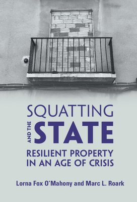 Squatting and the State: Resilient Property in an Age of Crisis - Fox O'Mahony, Lorna, and Roark, Marc L