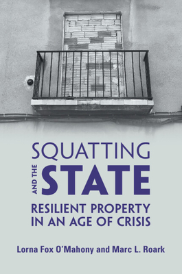 Squatting and the State: Resilient Property in an Age of Crisis - Fox O'Mahony, Lorna, and Roark, Marc L