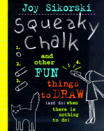 Squeaky Chalk: And Other Fun Things to Draw (and Do) When There's Nothing to Do!