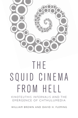 Squid Cinema from Hell: The Emergence of Chthulumedia - Brown, William, and Fleming, David H.