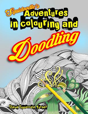 Squidoodle's Adventures in Colouring and Doodling.: An Intricate Adult Coloring Book - Turner, Steve