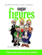 Squires Kitchen's Guide to Making Sugar Figures: 24 Fun Cake-top Characters for Every Celebration