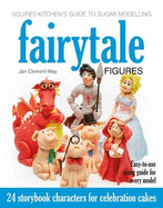 Squires Kitchen's Guide to Sugar Modelling: Fairytale Figures: 24 Storybook Characters for Celebration Cakes