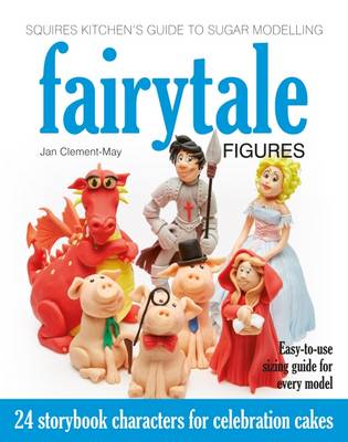 Squires Kitchen's Guide to Sugar Modelling: Fairytale Figures: 24 Storybook Characters for Celebration Cakes - Clement-May, Jan, and Kelly, Jennifer (Editor), and New, Frankie (General editor)