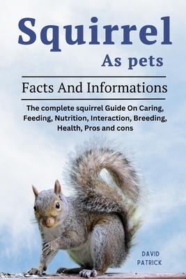 Squirrel as Pets: The complete squirrel Guide On Caring, Feeding, Nutrition, Interaction, Breeding, Health, Pros and cons - Patrick, David