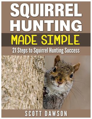 Squirrel Hunting Made Simple: 21 Steps to Squirrel Hunting Success - Dawson, Scott