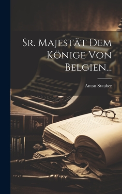 Sr. Majestat Dem Konige Von Belgien... - Stauber, Anton