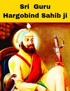 Sri Guru Hargobind Sahib Ji: The Warrior Saint