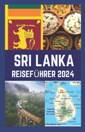 Sri Lanka Reisefhrer 2024: Ihr fachkundiger Reisefhrer zum Entdecken verborgener Schtze, kultureller Artefakte, Kulinarik und Kche sowie Abenteuer in Sri Lanka.