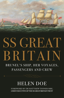 SS Great Britain: Brunel's Ship, Her Voyages, Passengers and Crew - Doe, Helen, and Tanner Mbe Chief Executive of the Ss Great Britain Trust, Matthew, Dr. (Foreword by)