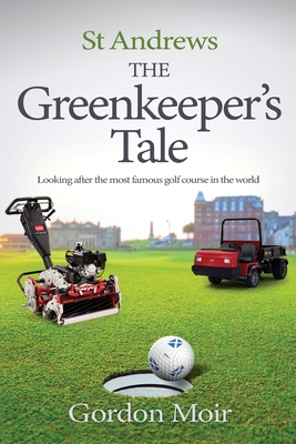 St Andrews - The Greenkeeper's Tale: Looking after the most famous golf course in the world - Moir, Gordon