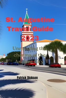 St. Augustine Travel Guide 2023: Unraveling the charms of the Ancient City - Dickson, Patrick