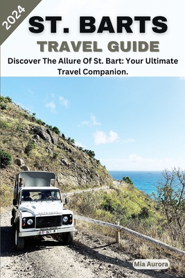 St. Barts Travel Guide 2024: Discover The Allure Of St. Bart: Your Ultimate Travel Companion. - Aurora, Mia