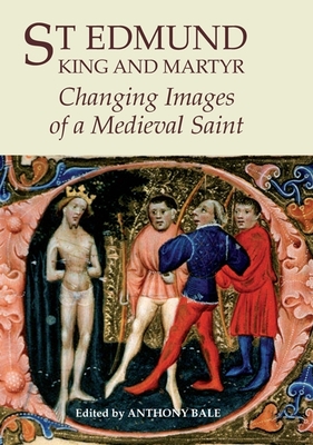 St Edmund, King and Martyr: Changing Images of a Medieval Saint - Bale, Anthony (Contributions by), and Edwards, A S G, Professor (Contributions by), and Gillespie, Alexandra (Contributions by)
