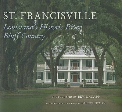 St. Francisville: Louisiana's Historic River Bluff Country - Knapp, Bevil (Photographer), and Heitman, Danny (Introduction by)