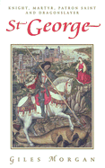 St. George: Knight, Martyr, Patron Saint and Dragonslayer
