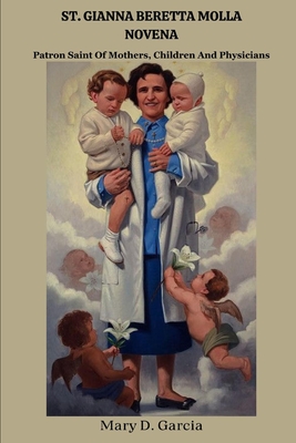 St. Gianna Beretta Molla Novena: Patron Saint Of Mothers, Children And Physicians - Garcia, Mary D