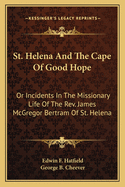 St. Helena and the Cape of Good Hope: Or Incidents in the Missionary Life of the REV. James McGregor Bertram of St. Helena