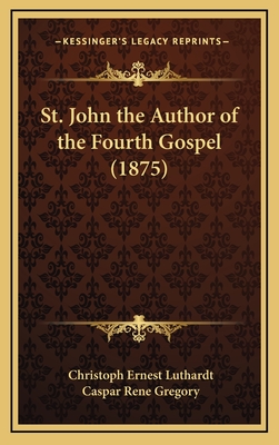 St. John the Author of the Fourth Gospel (1875) - Luthardt, Christoph Ernest, and Gregory, Caspar Rene (Translated by)