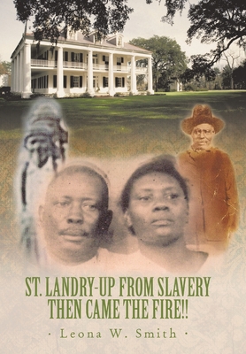 St. Landry-Up from Slavery Then Came the Fire!! - Smith, Leona W