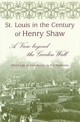 St. Louis in the Century of Henry Shaw: A View Beyond the Garden Wall - Sandweiss, Eric (Editor)