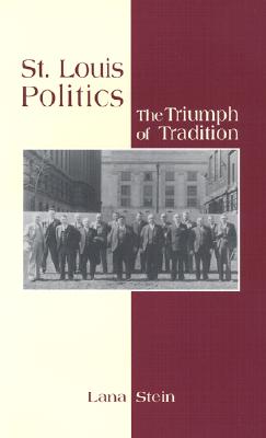 St. Louis Politics: The Triumph of Tradition Volume 1 - Stein, Lana, Ms.