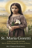 St. Maria Goretti: A Life Of Courage And Faith, How St.Maria Changed The Course Of History.