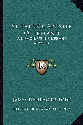 St. Patrick Apostle Of Ireland: A Memoir Of His Life And Mission - D D